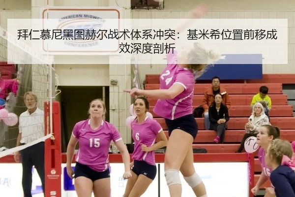拜仁慕尼黑图赫尔战术体系冲突：基米希位置前移成效深度剖析