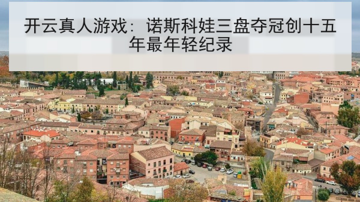 开云真人游戏: 诺斯科娃三盘夺冠创十五年最年轻纪录