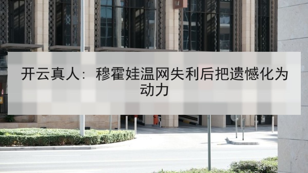 开云真人: 穆霍娃温网失利后把遗憾化为动力 开云真人: 穆霍娃温网失利后把遗憾化为动力