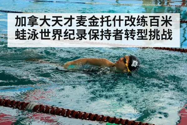 加拿大天才麦金托什改练百米蛙泳世界纪录保持者转型挑战