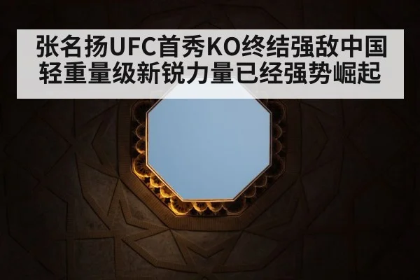 张名扬UFC首秀KO终结强敌中国轻重量级新锐力量已经强势崛起