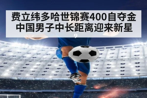 费立纬多哈世锦赛400自夺金 中国男子中长距离迎来新星