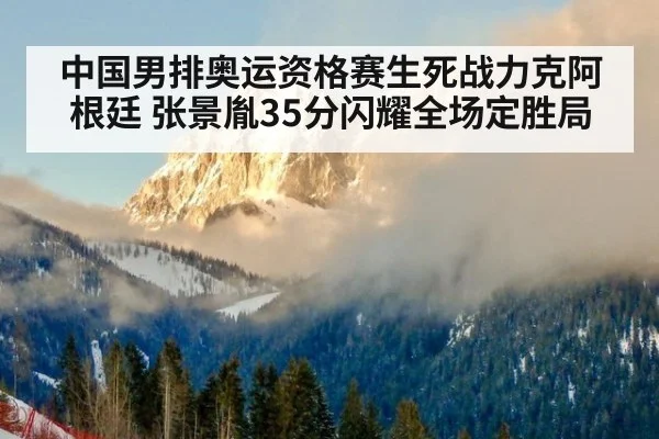 中国男排奥运资格赛生死战力克阿根廷 张景胤35分闪耀全场定胜局