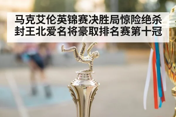 马克艾伦英锦赛决胜局惊险绝杀封王北爱名将豪取排名赛第十冠