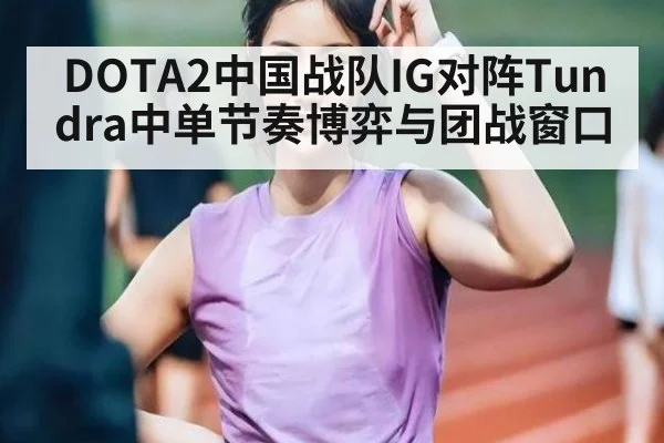 DOTA2中国战队IG对阵Tundra中单节奏博弈与团战窗口