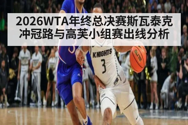 2026WTA年终总决赛斯瓦泰克冲冠路与高芙小组赛出线分析